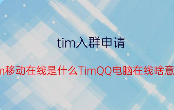 tim入群申请 Tim移动在线是什么TimQQ电脑在线啥意思？